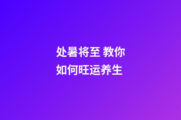 处暑将至 教你如何旺运养生